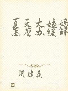 夏天大姨妈来了怎么办缓解疼痛