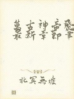 万古神帝飞天鱼最新章节笔趣阁