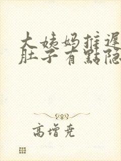 大姨妈推迟6天肚子有点隐隐的痛