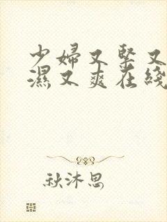 少妇又紧又深又湿又爽在线观看