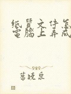 纸质文件怎么在电脑上弄成电子版