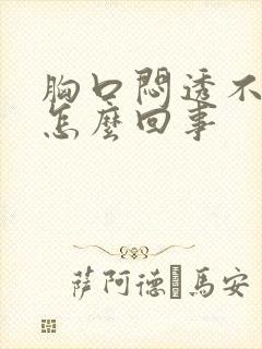 胸口闷透不过气怎么回事