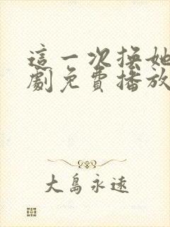 这一次换她哭短剧免费播放
