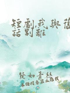 短剧,我与旧事话别离