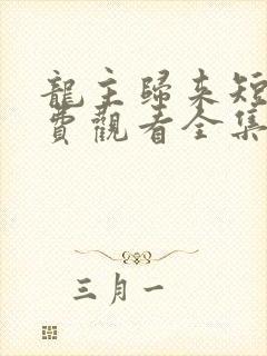 龙主归来短剧免费观看全集