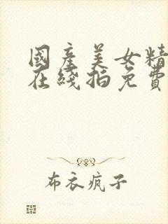 国产美女精品自在线拍免费