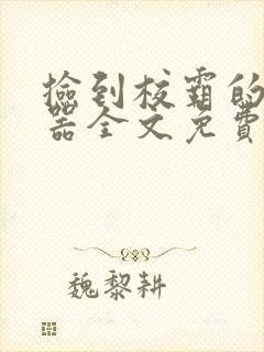 捡到校霸的遥控器全文免费阅读在线笔趣阁