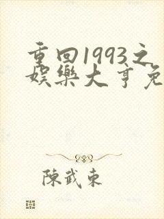 重回1993之娱乐大亨免费观看全集