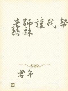 老师让我帮她脱丝袜