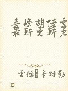 秦峰胡佳云小说最新更新免费阅读