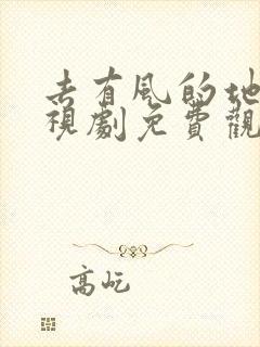 去有风的地方电视剧免费观看完整版