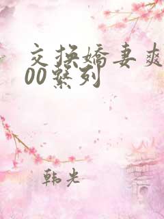 交换娇妻爽文100系列
