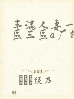 丰满人妻一区二区三区a厂极品少妇大