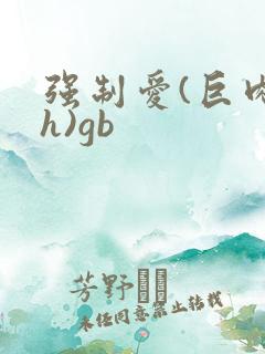 强制爱(巨肉高h)gb