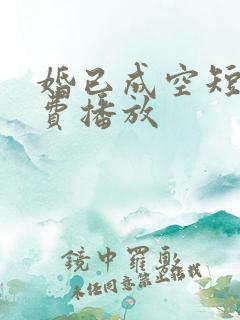 婚已成空短剧免费播放