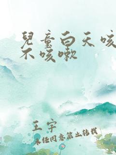 儿童白天咳晚上不咳嗽