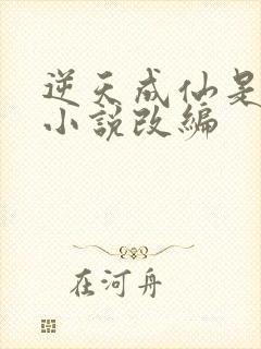 逆天成仙是哪部小说改编