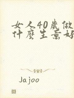 女人40岁做点什么生意好