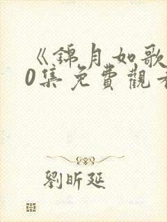 《锦月如歌》40集免费观看电视剧