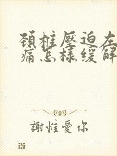 颈椎压迫左臂疼痛怎样缓解