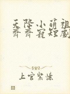 天降小萌祖全家齐齐宠短剧免费观看