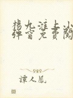 杨九淮上小说无弹窗免费阅读