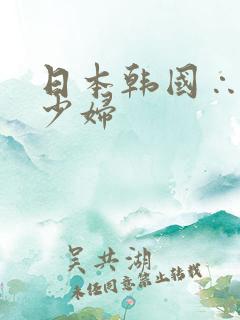 日本韩国∴丰满少妇