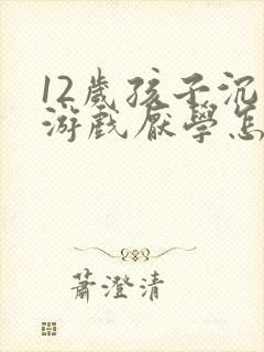 12岁孩子沉迷游戏厌学怎么办