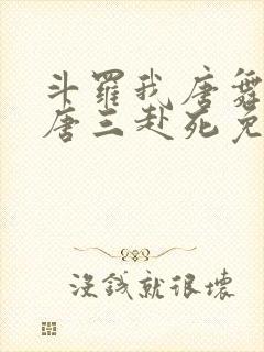 斗罗我唐舞麟请唐三赴死免费阅读