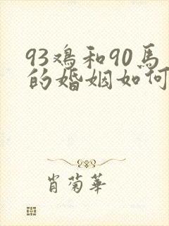 93鸡和90马的婚姻如何