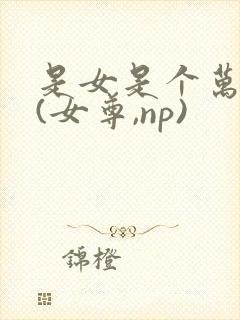 是女是个万人迷(女尊,np)