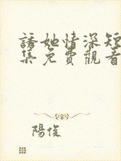 诱她情深短剧全集免费观看