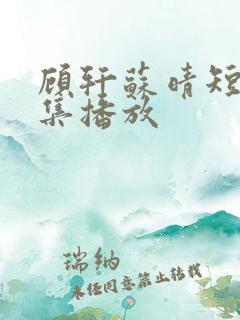 顾轩苏晴短剧全集播放