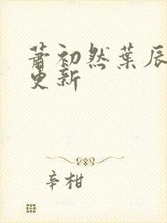 萧初然叶辰最快更新