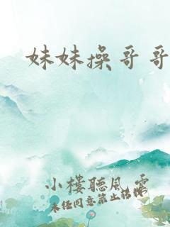 妹妹操哥哥小说