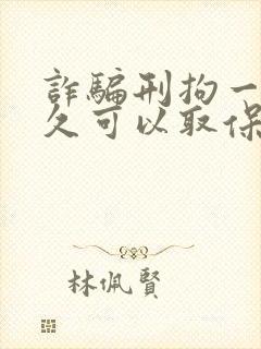 诈骗刑拘一般多久可以取保出来