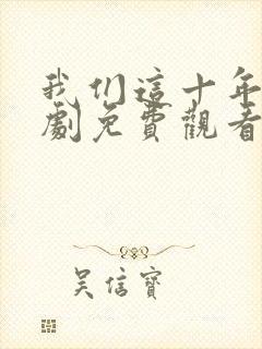 我们这十年电视剧免费观看全集完整版