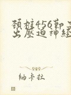 颈椎456节突出压迫神经症状
