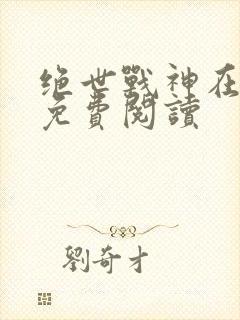 绝世战神在都市免费阅读