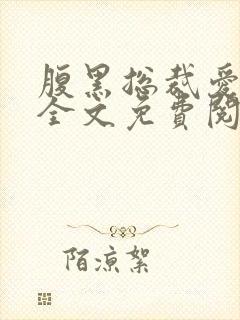 腹黑总裁爱不够全文免费阅读