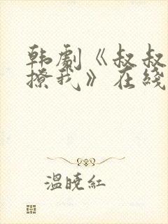 韩剧《叔叔,别撩我》在线播放免费观看