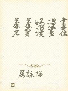 羞羞吗漫画页面免费漫画在线阅读