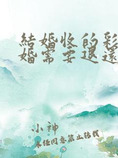结婚收的彩礼离婚需要退还吗