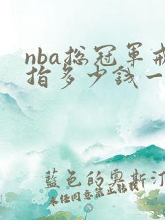nba总冠军戒指多少钱一枚