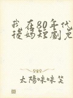 我在80年代当后妈短剧免费观看全集