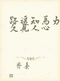 路遥知马力 日久见人心