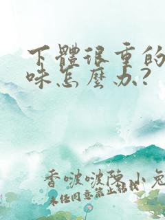 下体很重的尿臭味怎么办?