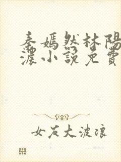 秦嫣然林阳秦墨浓小说免费阅读