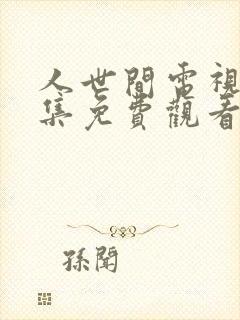 人世间电视剧全集免费观看47集