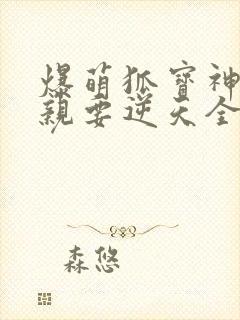 爆萌狐宝神医娘亲要逆天全文免费阅读